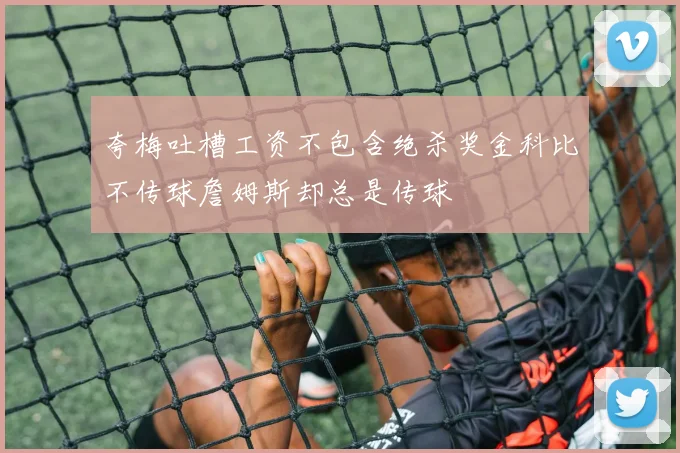 夸梅吐槽工资不包含绝杀奖金科比不传球詹姆斯却总是传球