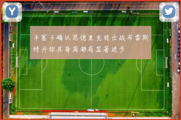 丰塞卡确认恩德里克将出战布雷斯特并称其每周都有显著进步