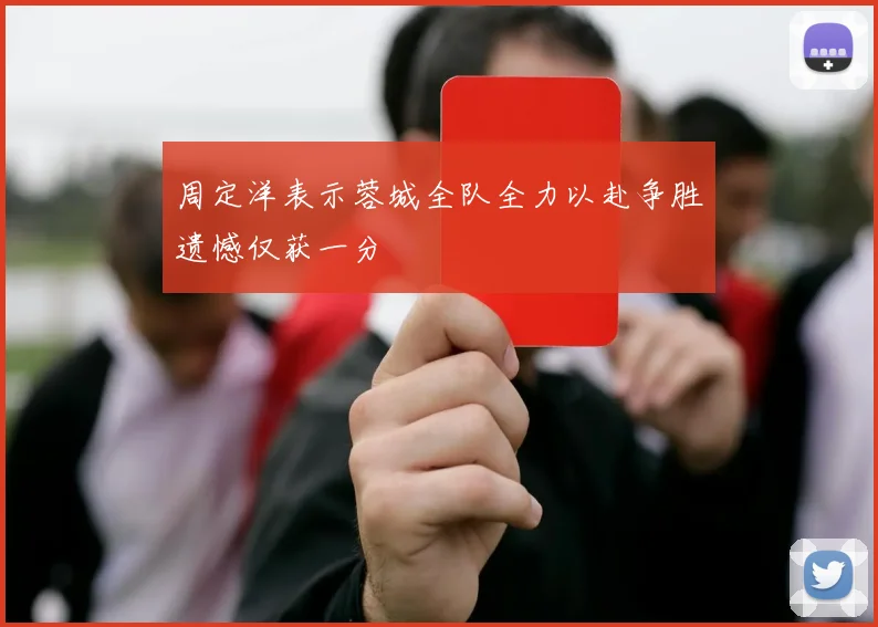 周定洋表示蓉城全队全力以赴争胜遗憾仅获一分