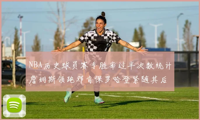 NBA历史球员赛季胜率过半次数统计詹姆斯领跑邓肯保罗哈登紧随其后
