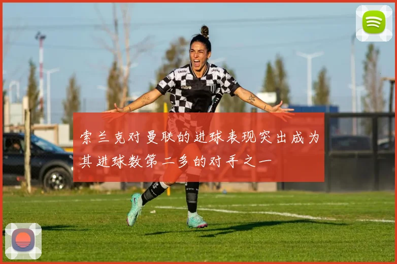 索兰克对曼联的进球表现突出成为其进球数第二多的对手之一