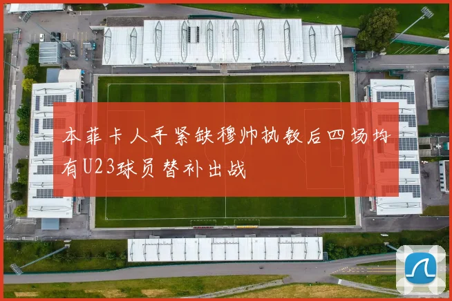 本菲卡人手紧缺穆帅执教后四场均有U23球员替补出战