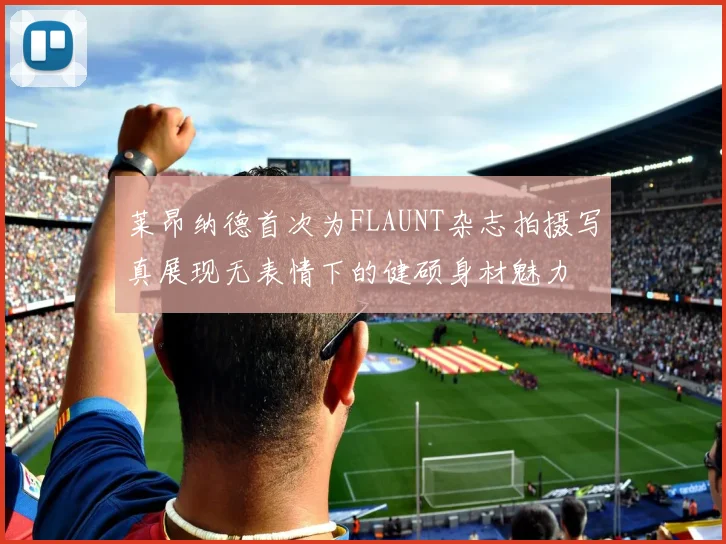 莱昂纳德首次为FLAUNT杂志拍摄写真展现无表情下的健硕身材魅力