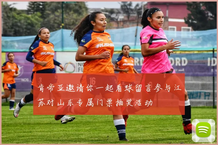 肯帝亚邀请你一起看球留言参与江苏对山东专属门票抽奖活动