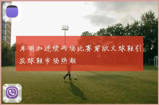 库明加连续两场比赛穿欧文球鞋引发球鞋市场热潮