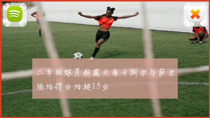 二年级球员崭露头角卡斯尔与萨尔场均得分均超15分