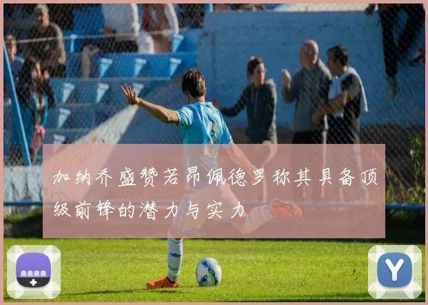 加纳乔盛赞若昂佩德罗称其具备顶级前锋的潜力与实力