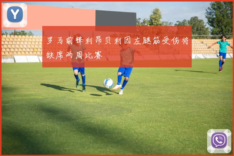 罗马前锋利昂贝利因左腿筋受伤将缺席两周比赛