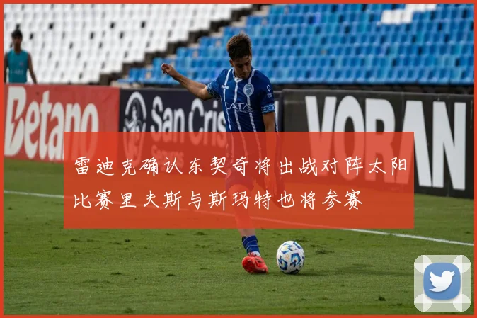 雷迪克确认东契奇将出战对阵太阳比赛里夫斯与斯玛特也将参赛