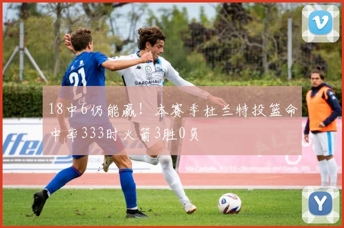 18中6仍能赢！本赛季杜兰特投篮命中率333时火箭3胜0负