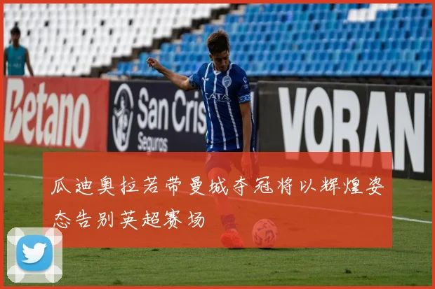 瓜迪奥拉若带曼城夺冠将以辉煌姿态告别英超赛场