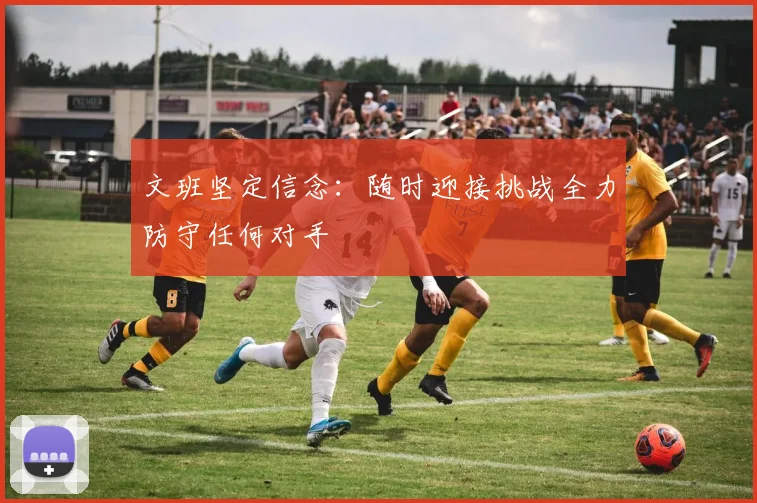 文班坚定信念：随时迎接挑战全力防守任何对手