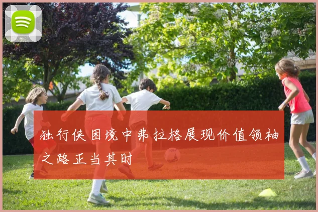 独行侠困境中弗拉格展现价值领袖之路正当其时