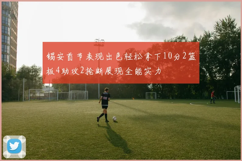 锡安首节表现出色轻松拿下10分2篮板4助攻2抢断展现全能实力