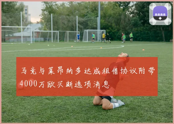 马竞与莱昂纳多达成租借协议附带4000万欧买断选项消息