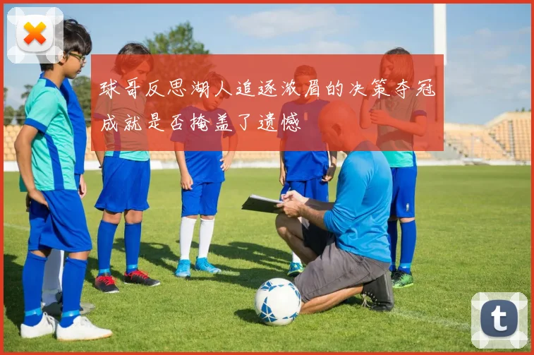球哥反思湖人追逐浓眉的决策夺冠成就是否掩盖了遗憾