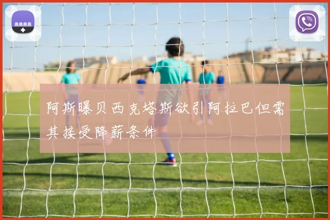 阿斯曝贝西克塔斯欲引阿拉巴但需其接受降薪条件