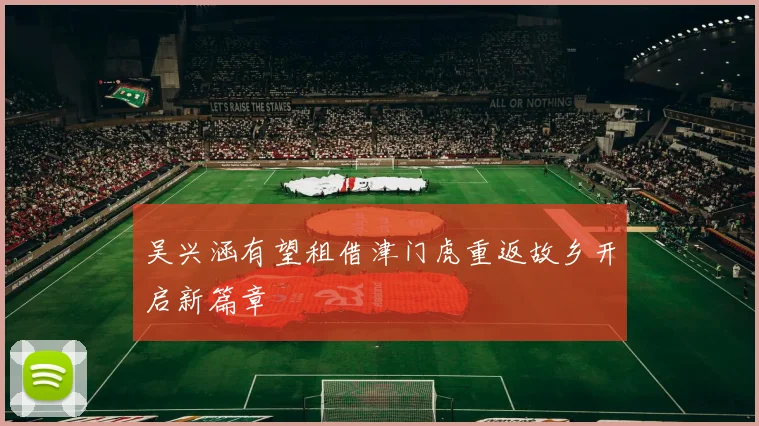 吴兴涵有望租借津门虎重返故乡开启新篇章