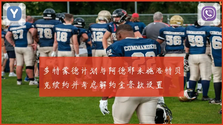 多特蒙德计划与阿德耶米施洛特贝克续约并考虑解约金条款设置